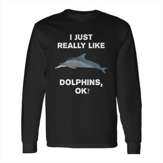 I Just Really Like Dolphins Ok Funny Dolphin Long Sleeve T-Shirt | Favorety AU