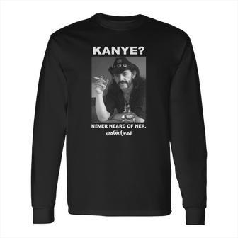 Kanye Never Heard Of Her Motorhead Lemmy Kilminster Kanye West Black Shirt Long Sleeve T-Shirt | Favorety