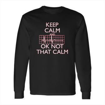 Keep Calm And Ok Not That Calm Funny Flatline Long Sleeve T-Shirt | Favorety CA