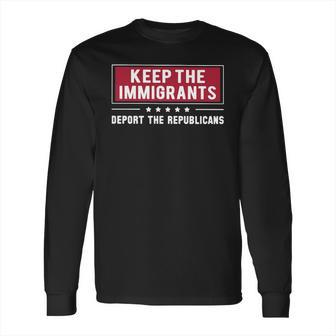 Keep The Immigrants Deport The Republicans Long Sleeve T-Shirt | Favorety UK