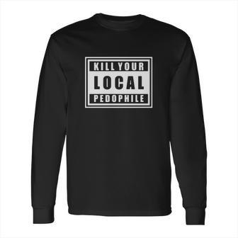 Kill Your Local Pedophile Shirts Long Sleeve T-Shirt | Favorety AU