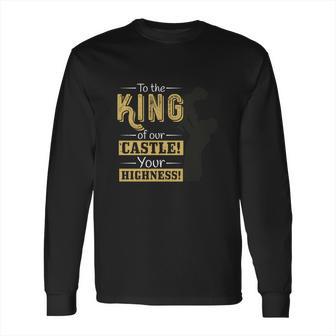 To The King Of Our Castle Your Highness Long Sleeve T-Shirt | Favorety DE