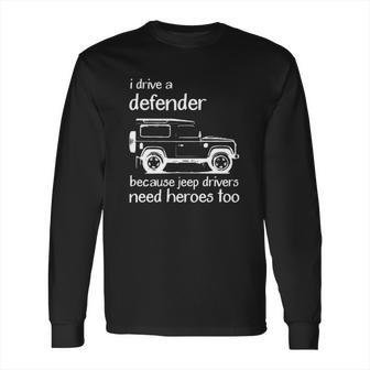 Land Rover I Drive A Defender Because Jeep Drivers Need Heroes Too Long Sleeve T-Shirt | Favorety UK