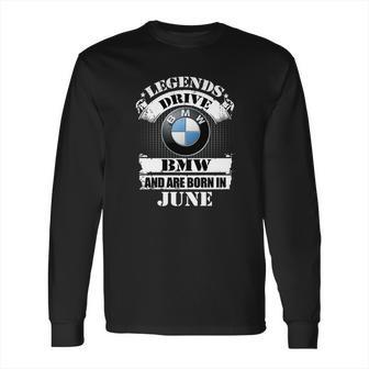 Legends Drive Bmw And Are Born In June Long Sleeve T-Shirt | Favorety DE