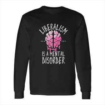 Liberalism Is A Mental Disorder Funny Long Sleeve T-Shirt | Favorety