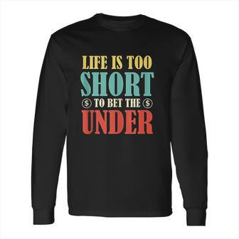 Life Is Too Short Bet Under Long Sleeve T-Shirt | Favorety CA