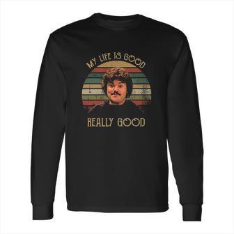 My Life Is Good Really Good Nacho Libre Lovers Movie Long Sleeve T-Shirt | Favorety AU