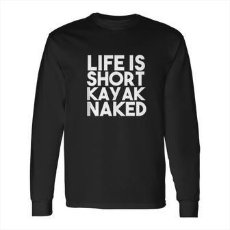 Life Is Short Kayak Naked Long Sleeve T-Shirt | Favorety AU