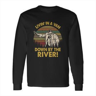 Livin In A Van Down By The River Long Sleeve T-Shirt | Favorety AU