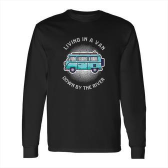 Living In A Van Down By The River Funny Nomad Gift Long Sleeve T-Shirt | Favorety UK