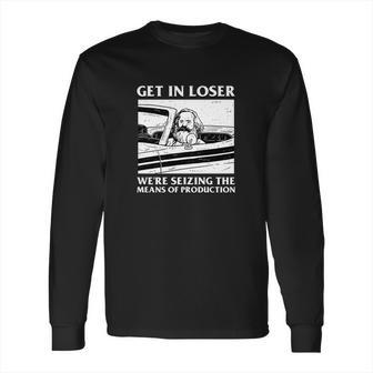 Get In Loser Karl Marx Product Communism Meme Long Sleeve T-Shirt | Favorety