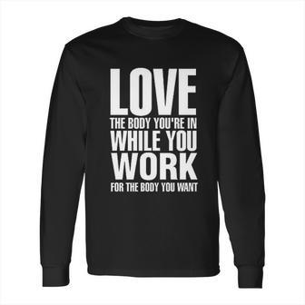 Love The Body You Are In While You Work Long Sleeve T-Shirt | Favorety UK