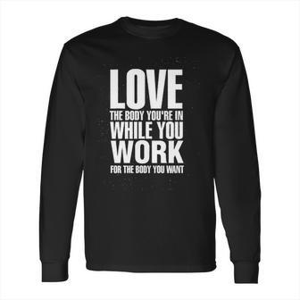 Love The Body You Are In While You Work For The Body You Want Long Sleeve T-Shirt | Favorety UK