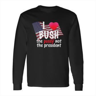 I Love Bush Funny Long Sleeve T-Shirt | Favorety CA