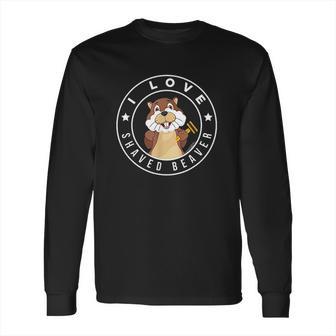 I Love Shaved Beaver Funny Humor Long Sleeve T-Shirt | Favorety AU