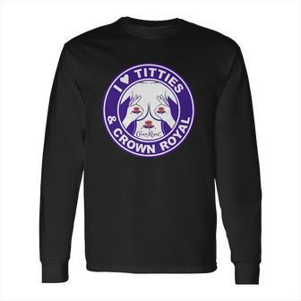 I Love Titties And Crown Royal Shirt Long Sleeve T-Shirt | Favorety AU