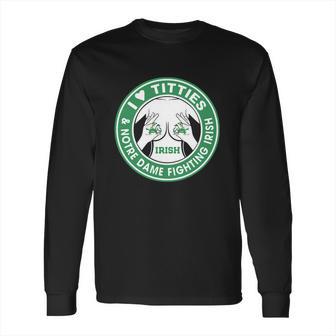 I Love Titties And Notre Dame Fighting Irish Shirt Long Sleeve T-Shirt | Favorety UK