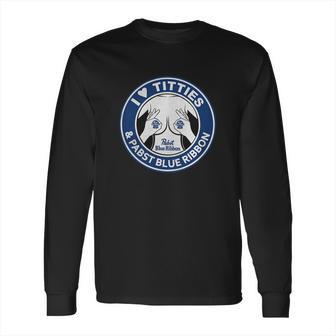 I Love Titties And Pabst Blue Ribbon Long Sleeve T-Shirt | Favorety CA