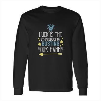 Luck Is The Byproduct Of Busting Your Fanny Long Sleeve T-Shirt | Favorety DE