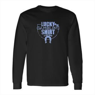 Lucky Gambling Funny Gift For Casino Gamblers Party Long Sleeve T-Shirt | Favorety