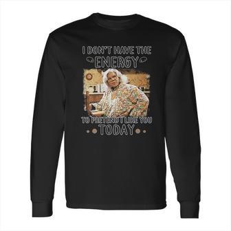 Madea I Dont Have The Energy Long Sleeve T-Shirt | Favorety AU