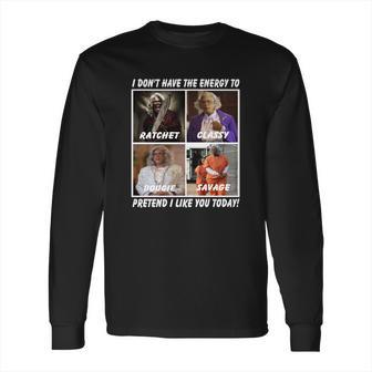 Madea I Don’T Have The Energy To Ratchet Classy Bougie Savage Long Sleeve T-Shirt | Favorety CA