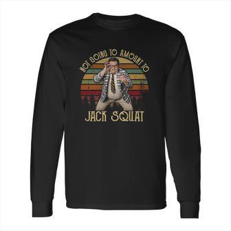 Matt Foley Not Going To Amount To Jack Squat Funny Long Sleeve T-Shirt | Favorety AU