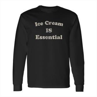 Mens Ice Cream Is Essential Funny Dessert Sweets Quarantine Social Distancing Long Sleeve T-Shirt | Favorety