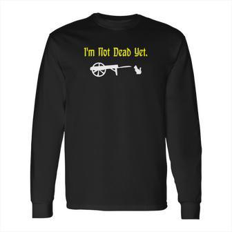 Monty Python Im Not Dead Yet Long Sleeve T-Shirt | Favorety AU