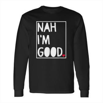 Nah I Am Good Valentines Day Singles Awareness Day Long Sleeve T-Shirt | Favorety DE