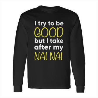 Nai Nai Cute Gift Funny Cute Gift I Try To Be Good But I Take After My Cool Gift Long Sleeve T-Shirt | Favorety