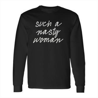 Such A Nasty Woman Long Sleeve T-Shirt | Favorety CA