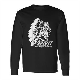 Native American Indians The Spirit Still Strong And Here Long Sleeve T-Shirt | Favorety DE