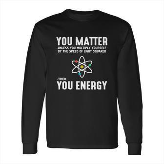 Neil Degrasse Tyson You Matter Then You Energy T-Shirt Long Sleeve T-Shirt | Favorety DE