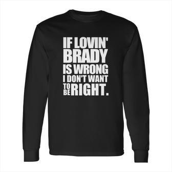 New England Pat S If Lovin Brady Is Wrong I Don T Long Sleeve T-Shirt | Favorety CA