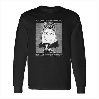 No I Dont Listen To Music Because It Facking Hate Music Long Sleeve T-Shirt | Favorety UK