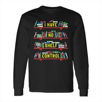 I Have No Shelf Control Book Collector Book Love Saying Long Sleeve T-Shirt | Favorety AU