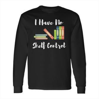 I Have No Shelf Control Funny Book Reader Reading Novels Long Sleeve T-Shirt | Favorety DE