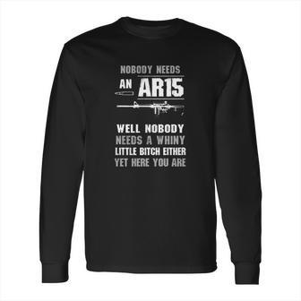 Nobody Needs An Ar15 Well Nobody Needs A Whiny Shirt Long Sleeve T-Shirt | Favorety CA