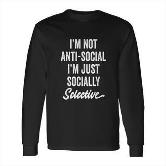 I Am Not Anti-Social Just Socially Selective Introvert Long Sleeve T-Shirt | Favorety CA