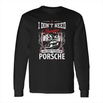 I Do Not Need Therapy I Just Need To Drive My Porsche Long Sleeve T-Shirt | Favorety