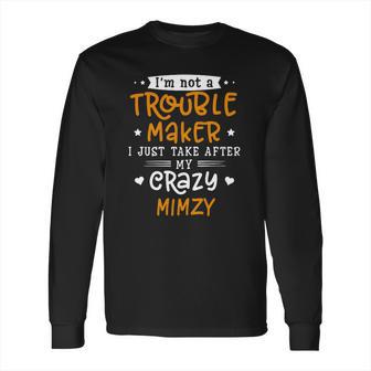 I Am Not A Trouble Maker I Just Take After My Crazy Mimzy Funny Saying Family Gift Long Sleeve T-Shirt | Favorety DE