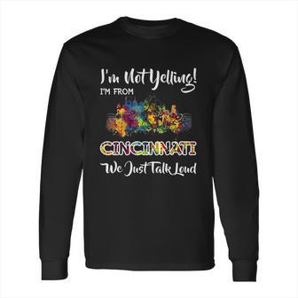 I Am Not Yelling I Am From Cincinnati We Just Talk Loud Long Sleeve T-Shirt | Favorety