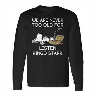 We Are Never Too Old For Listen Ringo Starr Long Sleeve T-Shirt | Favorety