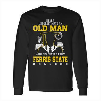 An Old Man Who Graduated From Ferris State College Long Sleeve T-Shirt | Favorety AU