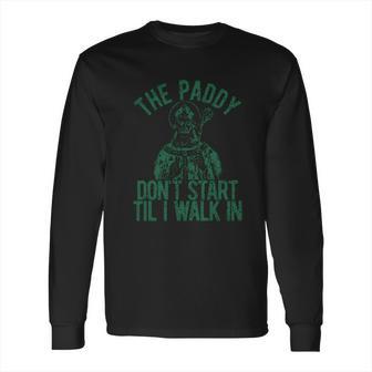 The Paddy Dont Start Til I Walk In Long Sleeve T-Shirt | Favorety