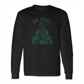 The Paddy Dont Start Til I Walk In Long Sleeve T-Shirt | Favorety UK