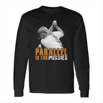 Parallel Is For Pussies T Shirt Long Sleeve T-Shirt | Favorety