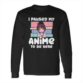 I Paused My Anime To Be Here Long Sleeve T-Shirt | Favorety DE