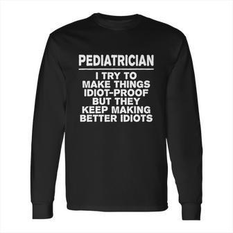 Pediatrician Try To Make Things Idiotcool Giftproof Coworker Gift Long Sleeve T-Shirt | Favorety